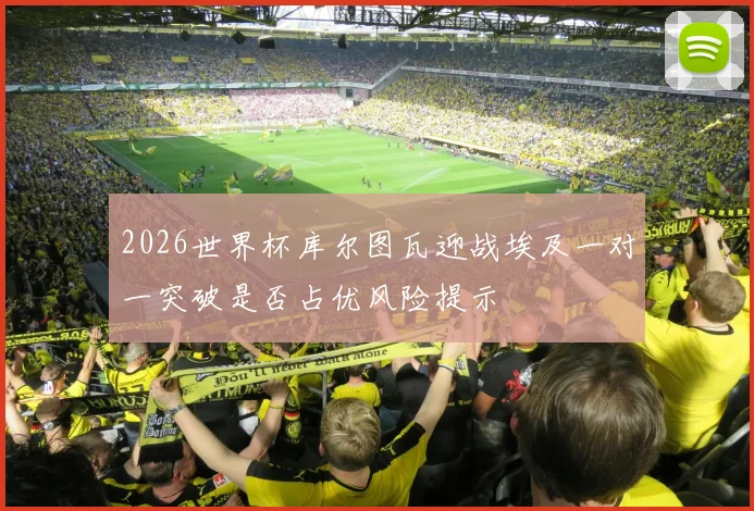 2026世界杯库尔图瓦迎战埃及一对一突破是否占优风险提示