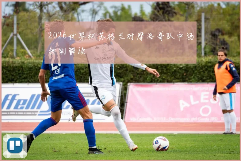 2026世界杯苏格兰对摩洛哥队中场控制解读