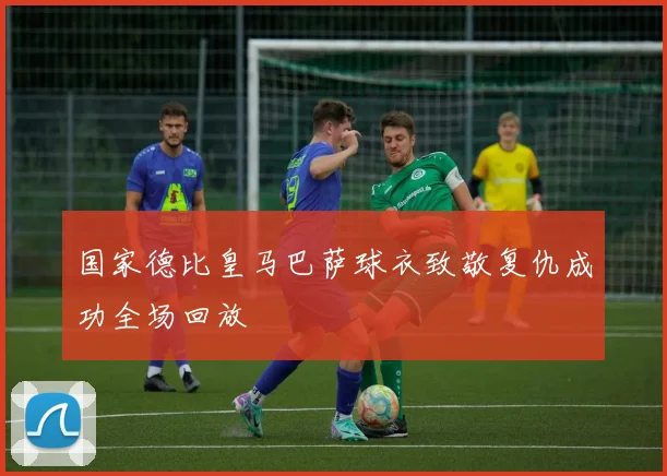 国家德比皇马巴萨球衣致敬复仇成功全场回放