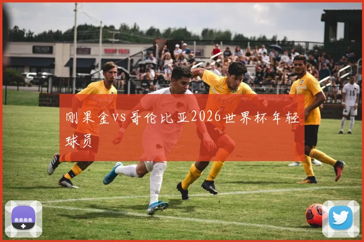 刚果金vs哥伦比亚2026世界杯年轻球员