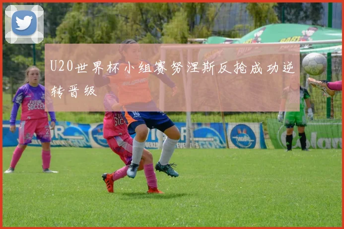 U20世界杯小组赛努涅斯反抢成功逆转晋级
