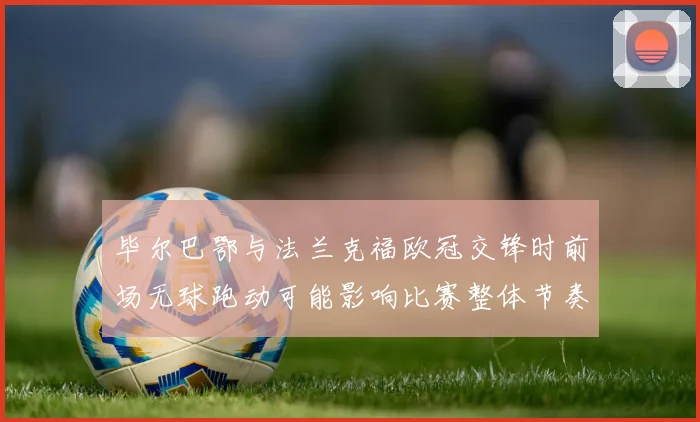 毕尔巴鄂与法兰克福欧冠交锋时前场无球跑动可能影响比赛整体节奏