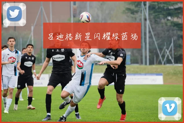 吕迪格新星闪耀绿茵场