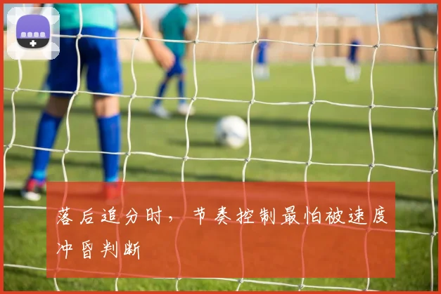 落后追分时，节奏控制最怕被速度冲昏判断