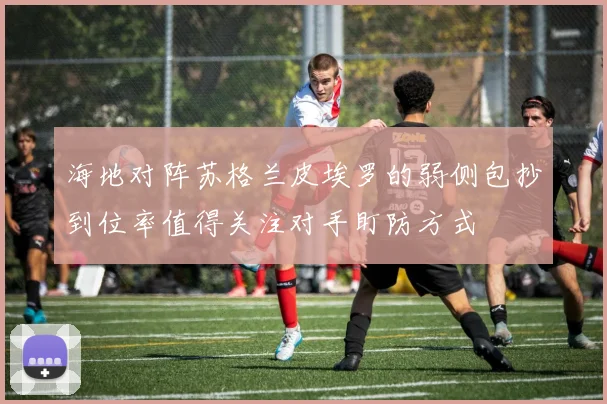 海地对阵苏格兰皮埃罗的弱侧包抄到位率值得关注对手盯防方式