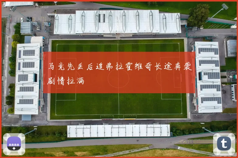 马竞先丢后追弗拉霍维奇长途奔袭剧情拉满