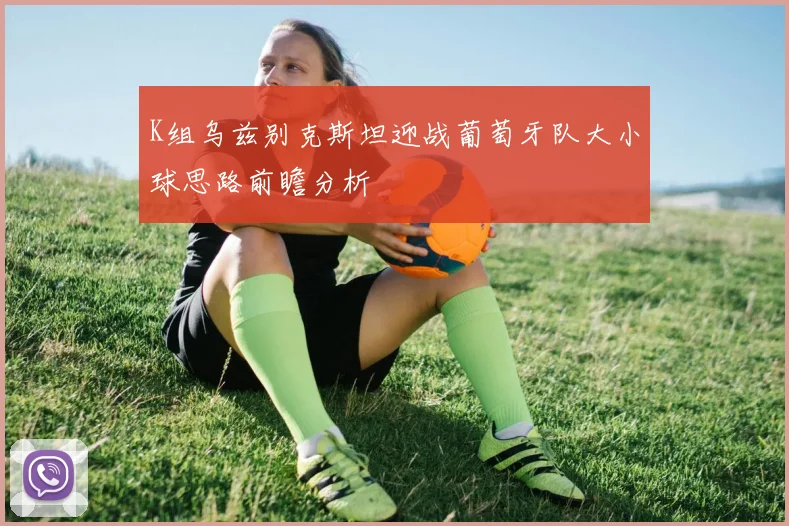 K组乌兹别克斯坦迎战葡萄牙队大小球思路前瞻分析