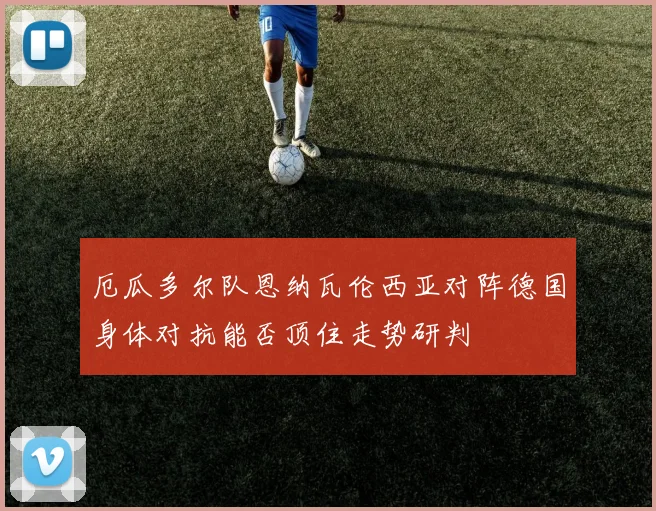 厄瓜多尔队恩纳瓦伦西亚对阵德国身体对抗能否顶住走势研判