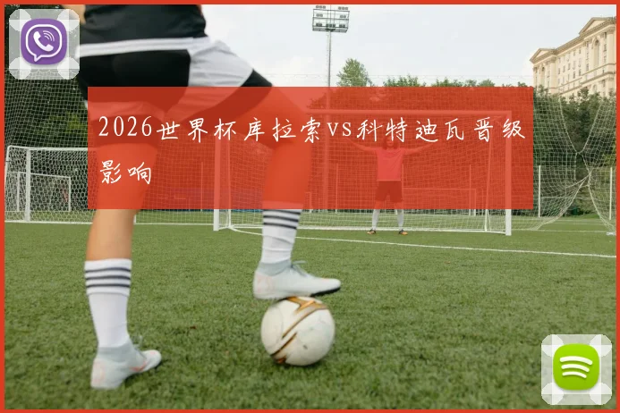 2026世界杯库拉索vs科特迪瓦晋级影响