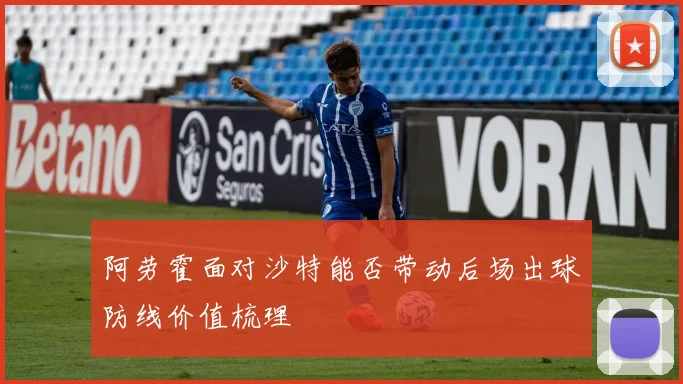 阿劳霍面对沙特能否带动后场出球防线价值梳理
