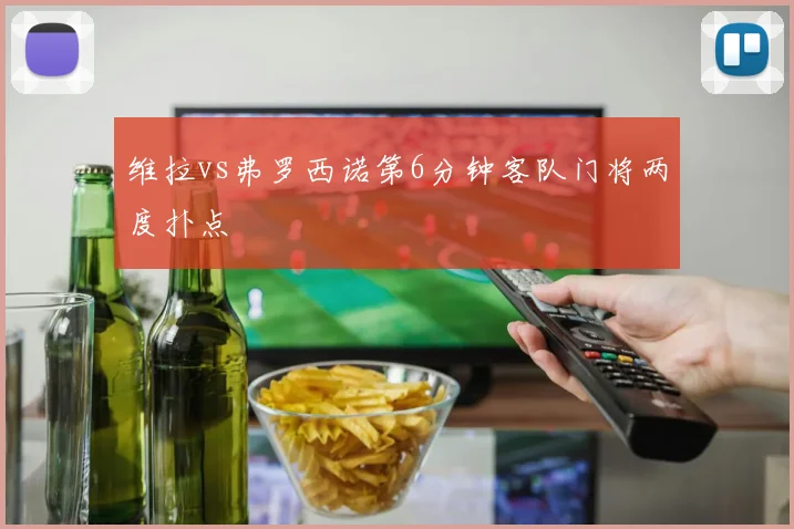 维拉vs弗罗西诺第6分钟客队门将两度扑点