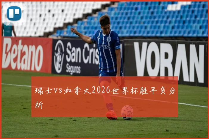 瑞士vs加拿大2026世界杯胜平负分析