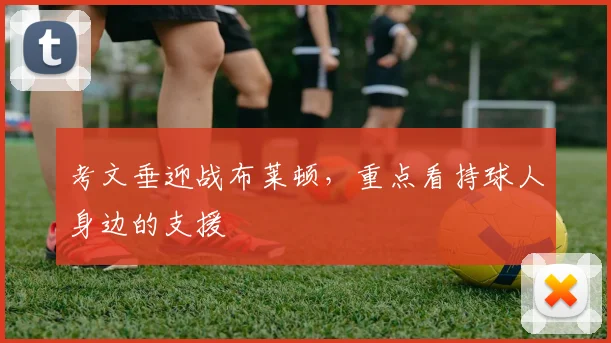 考文垂迎战布莱顿，重点看持球人身边的支援