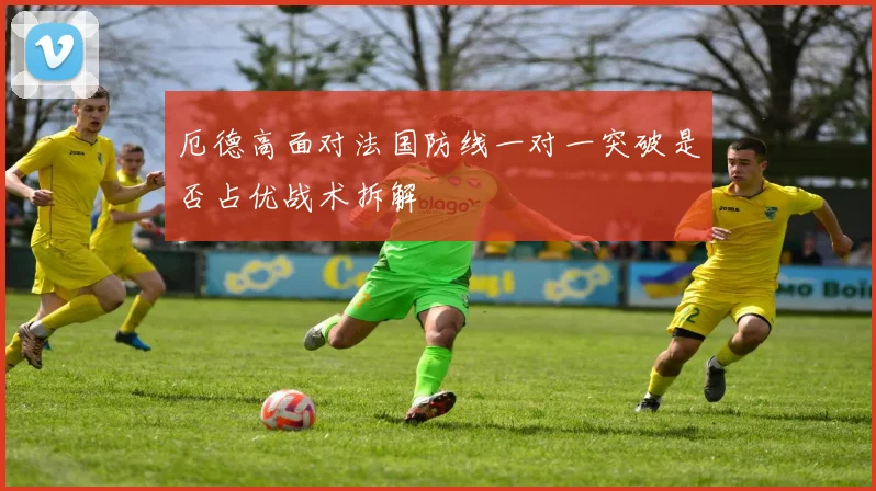 厄德高面对法国防线一对一突破是否占优战术拆解