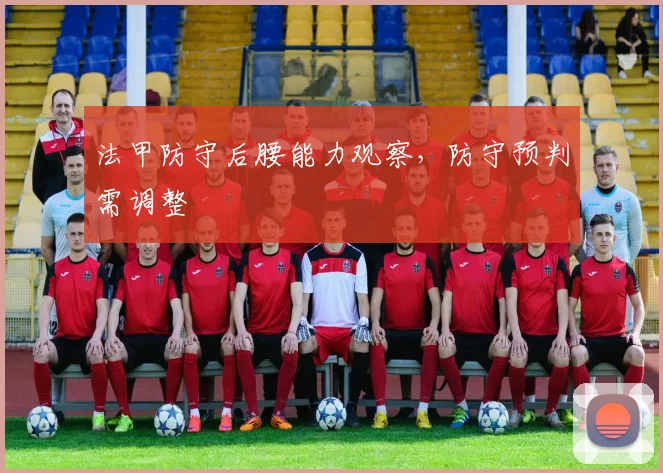 法甲防守后腰能力观察，防守预判需调整