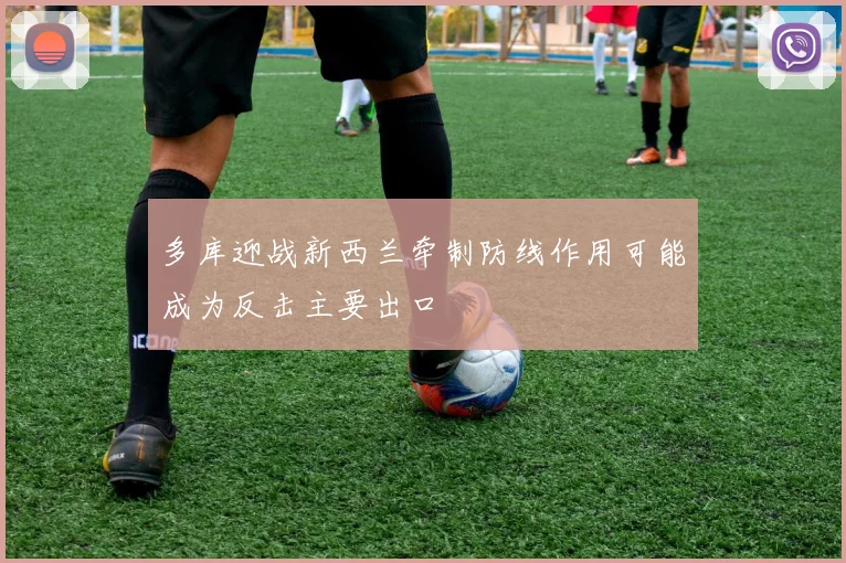 多库迎战新西兰牵制防线作用可能成为反击主要出口