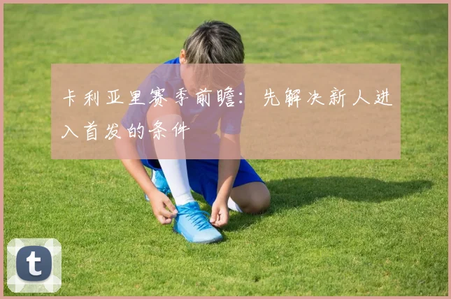 卡利亚里赛季前瞻：先解决新人进入首发的条件