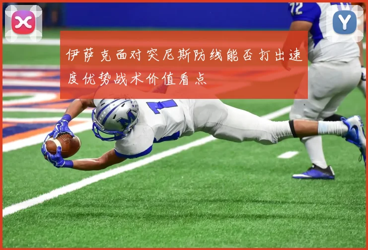 伊萨克面对突尼斯防线能否打出速度优势战术价值看点