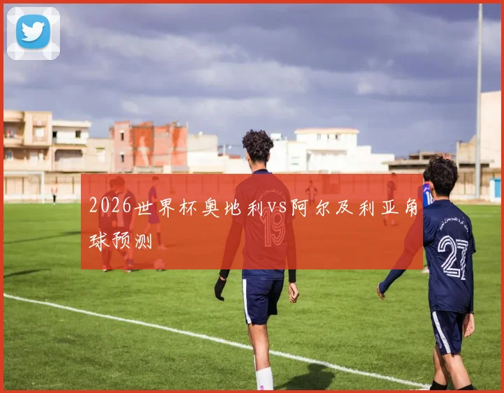 2026世界杯奥地利vs阿尔及利亚角球预测