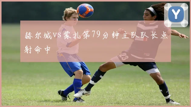 赫尔城vs蒙扎第79分钟主队队长点射命中