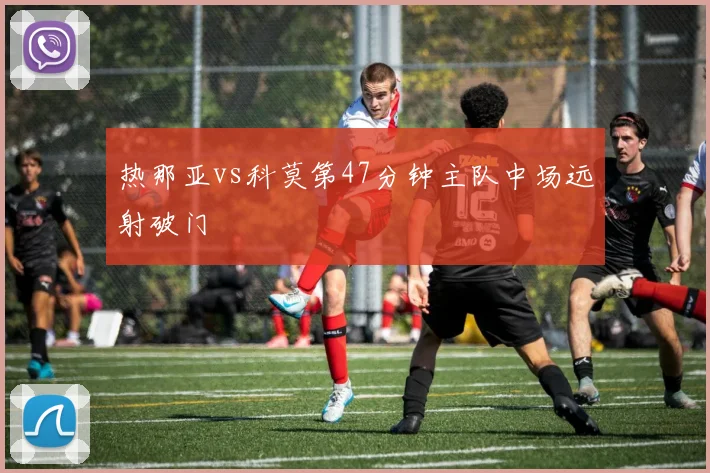 热那亚vs科莫第47分钟主队中场远射破门