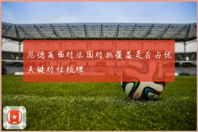 厄德高面对法国对抗覆盖是否占优关键对位梳理