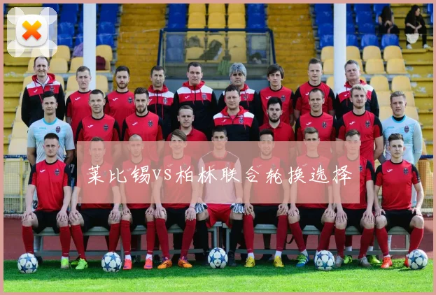 莱比锡vs柏林联合轮换选择