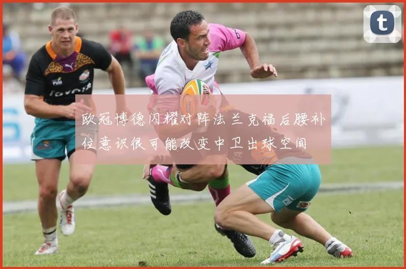欧冠博德闪耀对阵法兰克福后腰补位意识很可能改变中卫出球空间