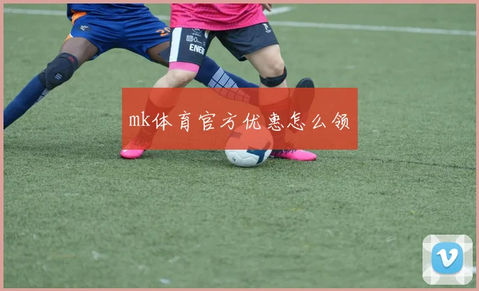 mk体育官方优惠怎么领