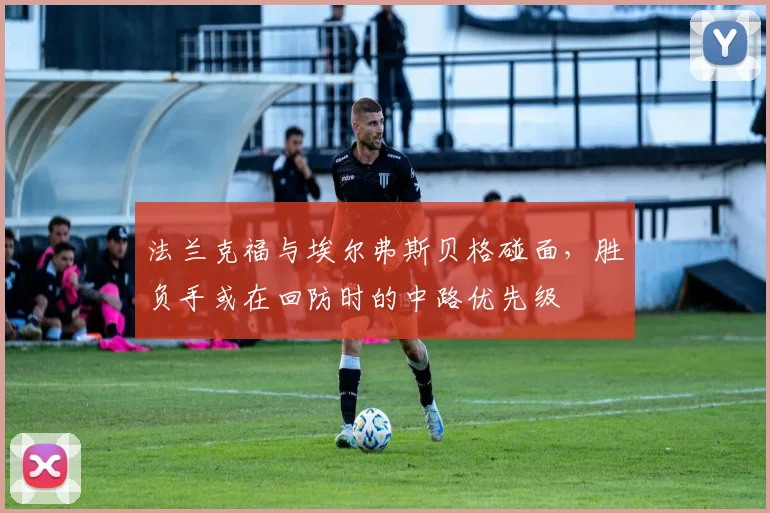 法兰克福与埃尔弗斯贝格碰面，胜负手或在回防时的中路优先级
