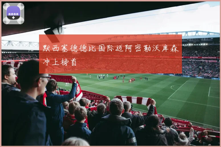 默西塞德德比国际迈阿密勒沃库森冲上榜首