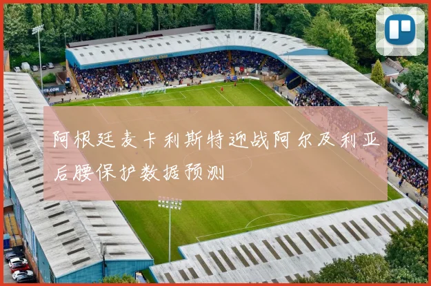 阿根廷麦卡利斯特迎战阿尔及利亚后腰保护数据预测