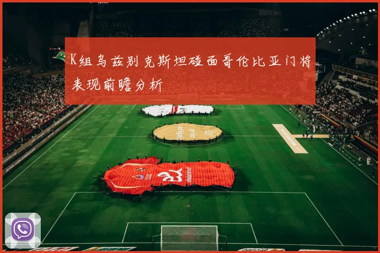 K组乌兹别克斯坦碰面哥伦比亚门将表现前瞻分析