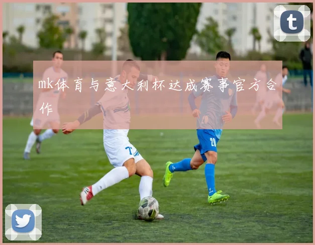 mk体育与意大利杯达成赛事官方合作