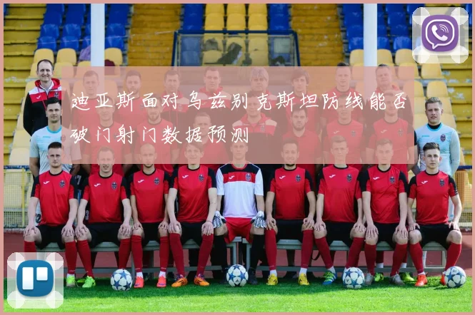 迪亚斯面对乌兹别克斯坦防线能否破门射门数据预测