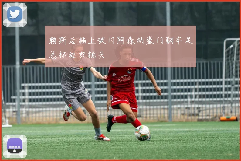 赖斯后插上破门阿森纳豪门翻车足总杯经典镜头