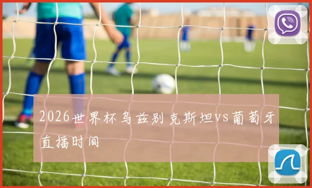 2026世界杯乌兹别克斯坦vs葡萄牙直播时间