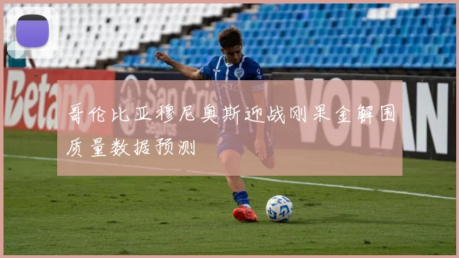 哥伦比亚穆尼奥斯迎战刚果金解围质量数据预测