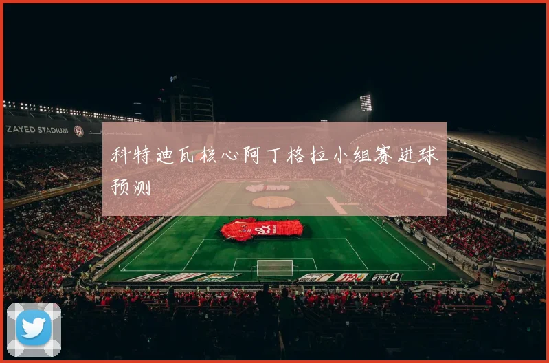 科特迪瓦核心阿丁格拉小组赛进球预测
